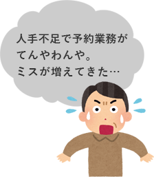 人手不足で予約業務がてんやわんや。ミスが増えてきた…